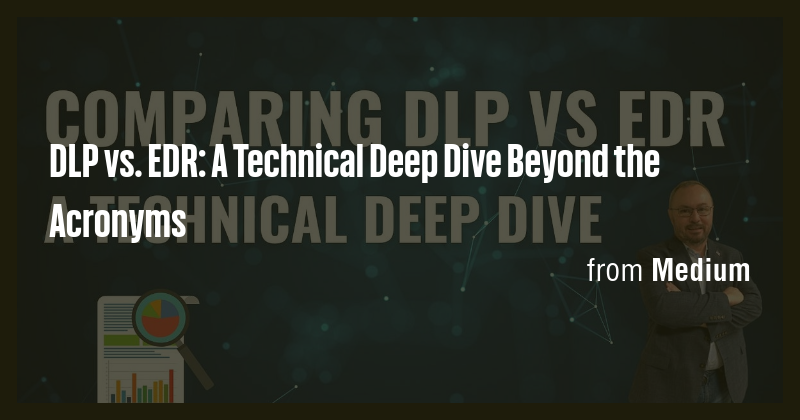 DLP vs. EDR: A Technical Deep Dive Beyond the Acronyms - Briefly