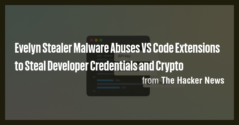 Evelyn Stealer Malware Abuses VS Code Extensions to Steal Developer ...