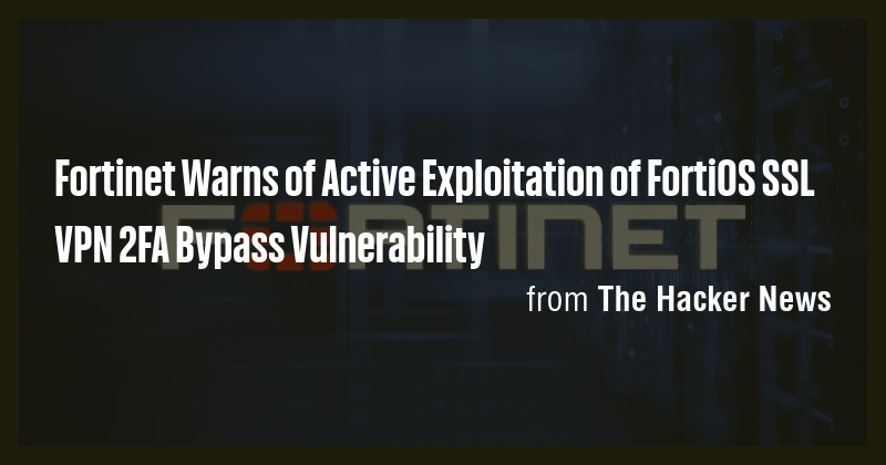 Fortinet Warns of Active Exploitation of FortiOS SSL VPN 2FA Bypass ...
