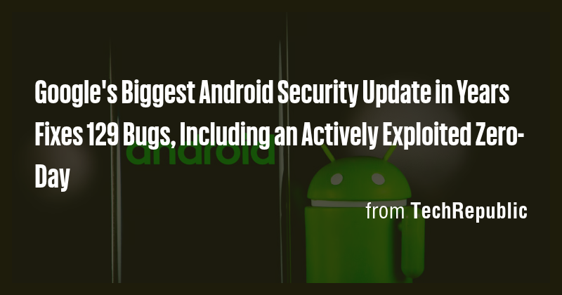 Google's Biggest Android Security Update in Years Fixes 129 Bugs ...