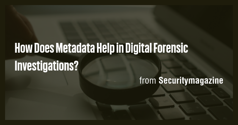 How Does Metadata Help in Digital Forensic Investigations? - Briefly
