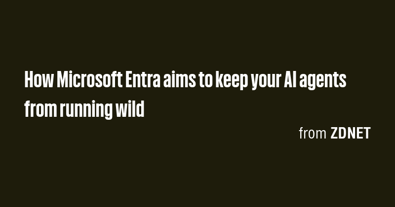 How Microsoft Entra aims to keep your AI agents from running wild - Briefly