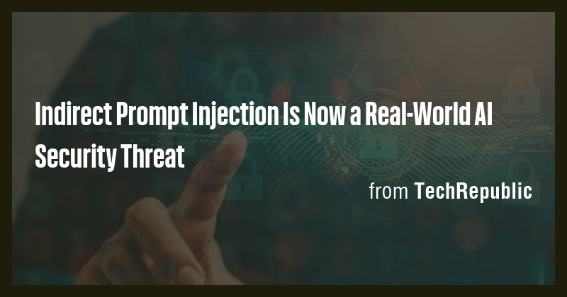 Indirect Prompt Injection Is Now a Real-World AI Security Threat - Briefly