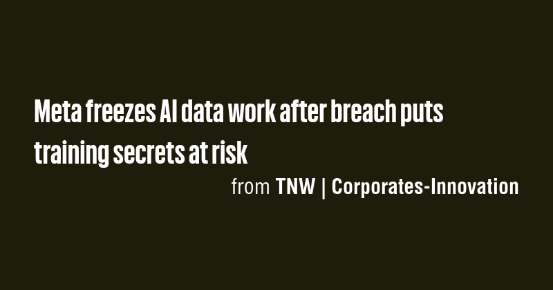 Meta freezes AI data work after breach puts training secrets at risk ...