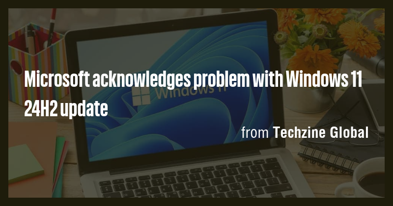 Microsoft acknowledges problem with Windows 11 24H2 update - Briefly
