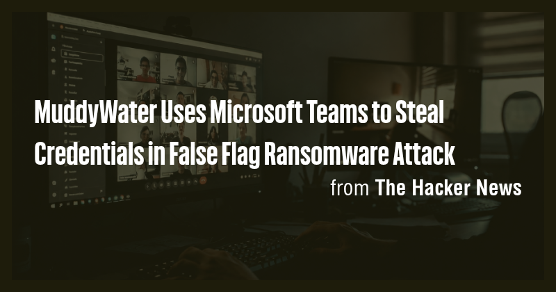 MuddyWater Uses Microsoft Teams to Steal Credentials in False Flag ...