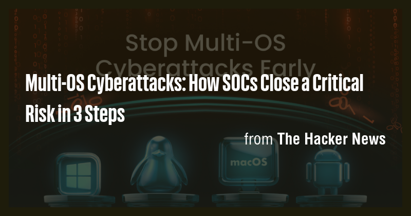 Multi-OS Cyberattacks: How SOCs Close a Critical Risk in 3 Steps - Briefly
