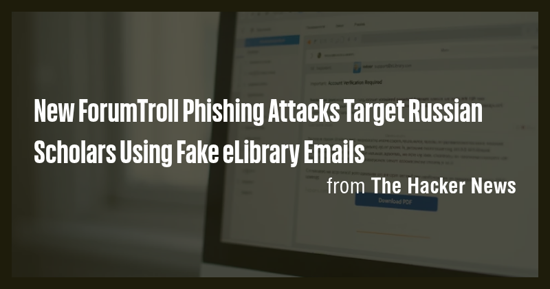 New ForumTroll Phishing Attacks Target Russian Scholars Using Fake ...
