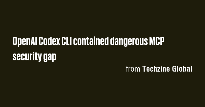 OpenAI Codex CLI contained dangerous MCP security gap - Briefly