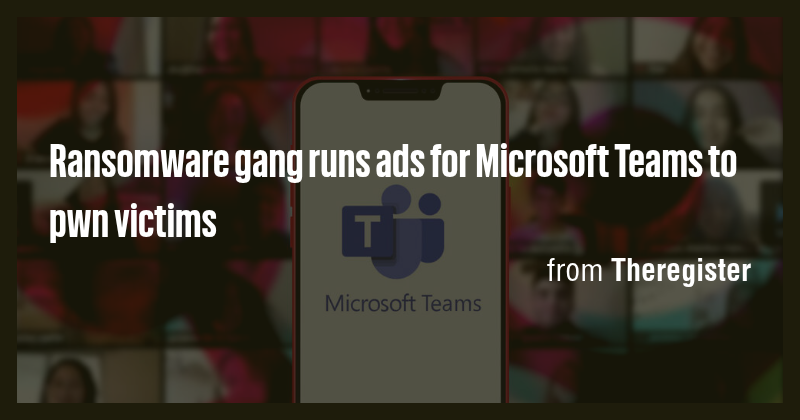 Ransomware gang runs ads for Microsoft Teams to pwn victims - Briefly