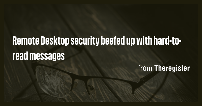 Remote Desktop security beefed up with hard-to-read messages - Briefly