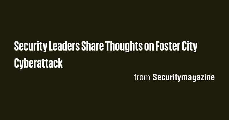 Security Leaders Share Thoughts on Foster City Cyberattack - Briefly