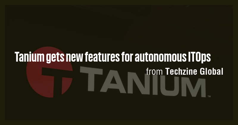 Tanium gets new features for autonomous ITOps - Briefly