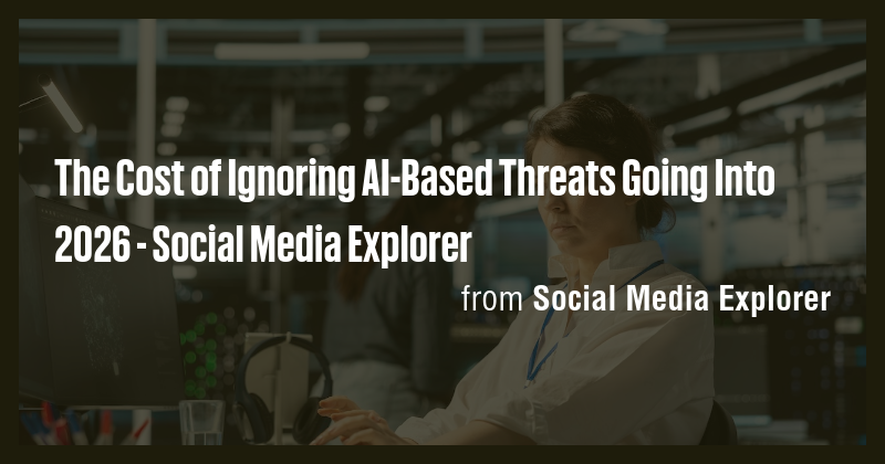 The Cost of Ignoring AI-Based Threats Going Into 2026 - Social Media ...