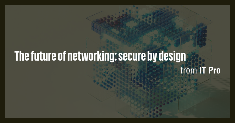 The future of networking: secure by design - Briefly