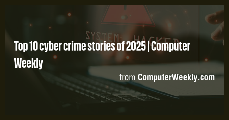 Top 10 cyber crime stories of 2025 | Computer Weekly - Briefly