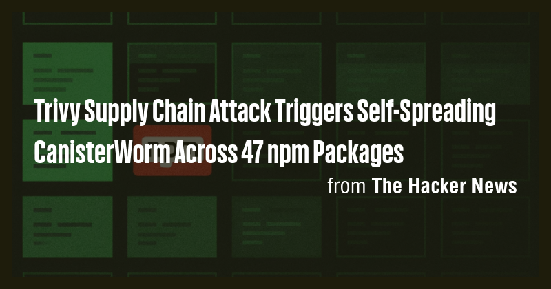 Trivy Supply Chain Attack Triggers Self-Spreading CanisterWorm Across ...
