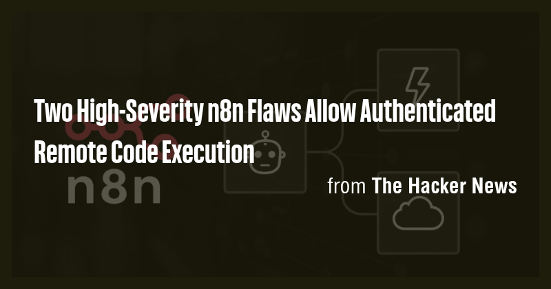 Two High-Severity n8n Flaws Allow Authenticated Remote Code Execution ...