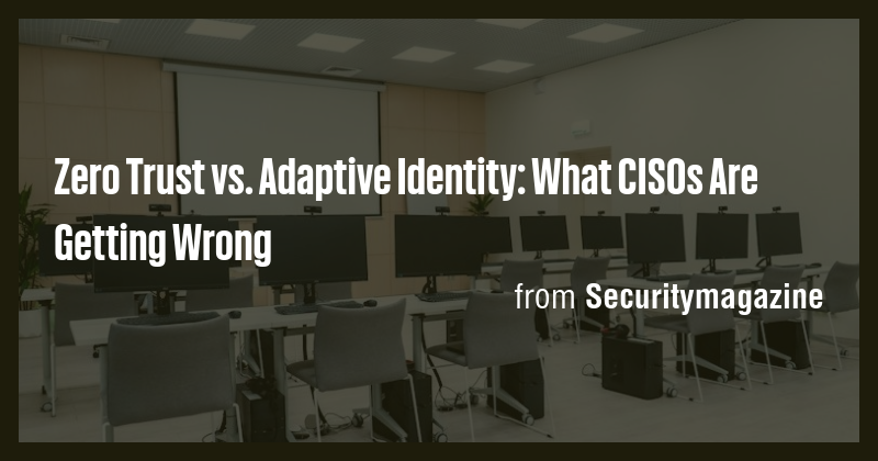 Zero Trust vs. Adaptive Identity: What CISOs Are Getting Wrong - Briefly
