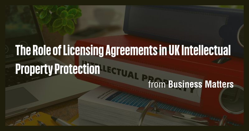 The Role of Licensing Agreements in UK Intellectual Property Protection ...