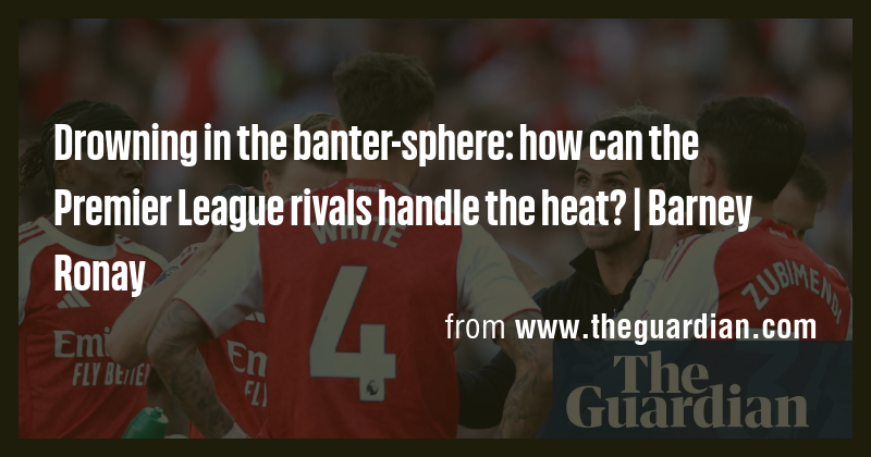 Drowning in the banter-sphere: how can the Premier League rivals handle ...