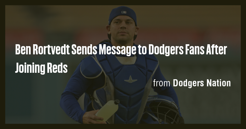 Ben Rortvedt Sends Message to Dodgers Fans After Joining Reds - Briefly