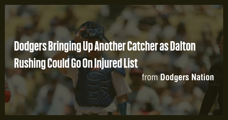 Dodgers Bringing Up Another Catcher as Dalton Rushing Could Go On ...