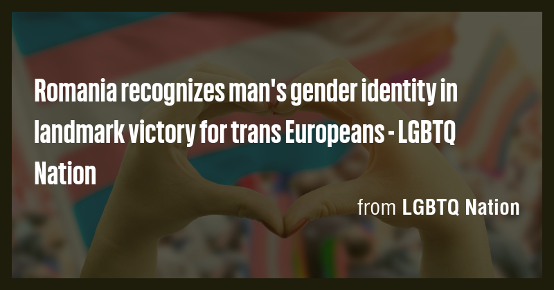 Romania recognizes man's gender identity in landmark victory for trans ...