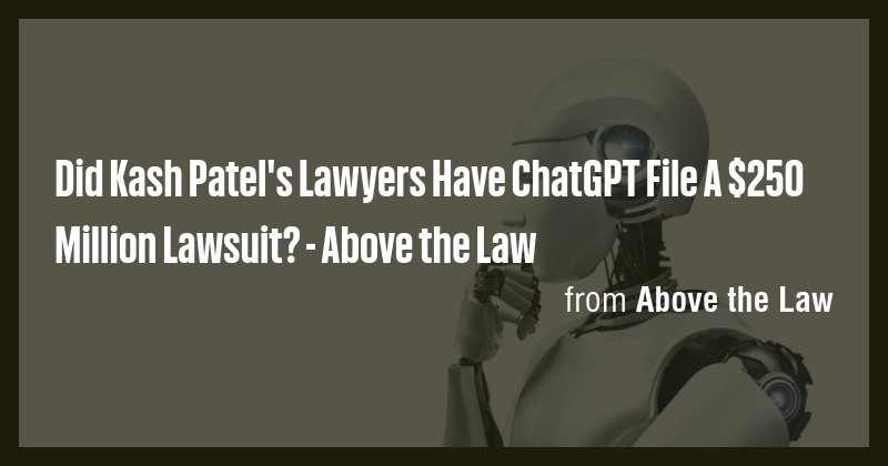 Did Kash Patel’s Lawyers Have ChatGPT File A $250 Million Lawsuit?