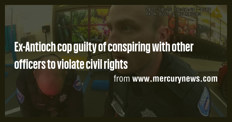 Ex-Antioch cop guilty of conspiring with other officers to violate ...