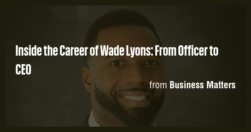 Inside the Career of Wade Lyons: From Officer to CEO - Briefly