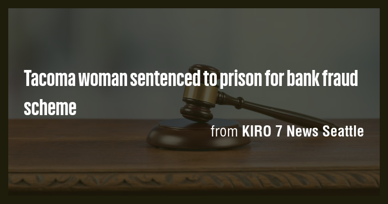 Tacoma woman sentenced to prison for bank fraud scheme - Briefly