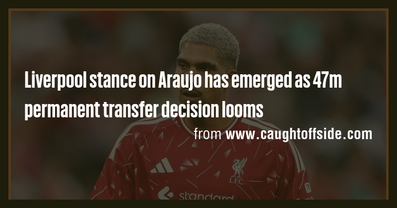 liverpool-stance-on-araujo-has-emerged-as-47m-permanent-transfer