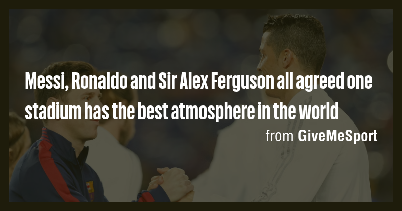 Messi, Ronaldo and Sir Alex Ferguson all agreed one stadium has the ...