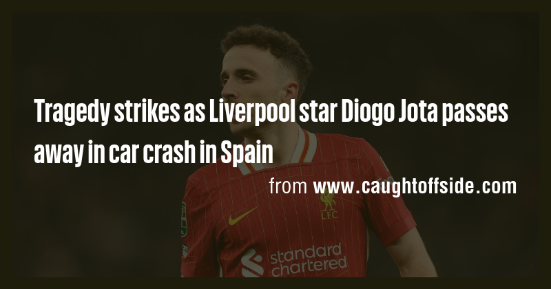 Tragedy strikes as Liverpool star Diogo Jota passes away in car crash ...