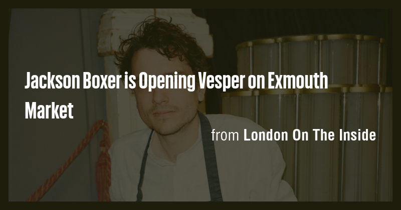 Jackson Boxer is Opening Vesper on Exmouth Market - Briefly