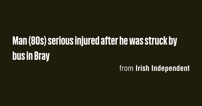 Man (80s) serious injured after he was struck by bus in Bray - Briefly