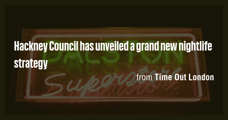 Hackney Council has unveiled a grand new nightlife strategy - Briefly