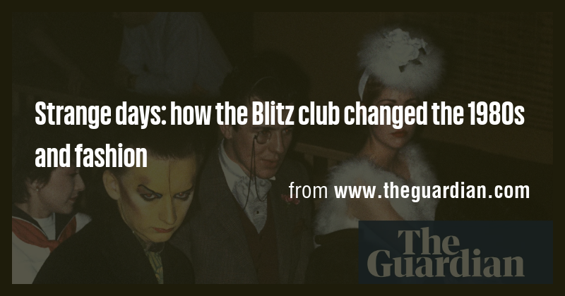 Strange days: how the Blitz club changed the 1980s and fashion - Briefly