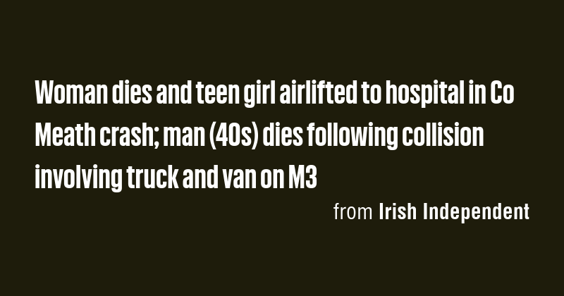 Woman dies and teen girl airlifted to hospital in Co Meath crash; man ...