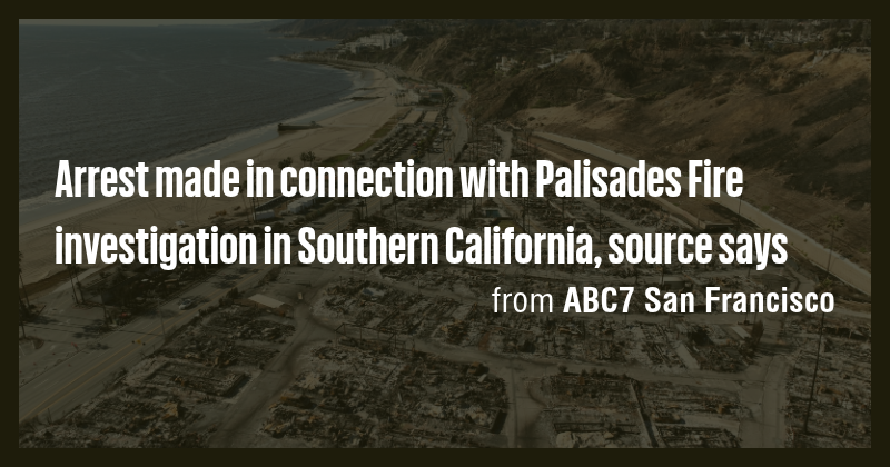 Arrest made in connection with Palisades Fire investigation in Southern ...