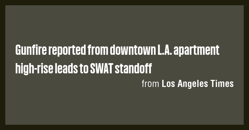 Gunfire reported from downtown L.A. apartment high-rise leads to SWAT ...