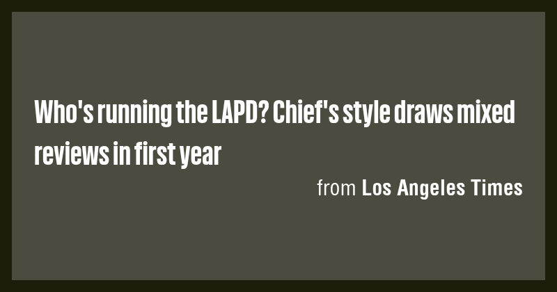 Who's running the LAPD? Chief's style draws mixed reviews in first year ...