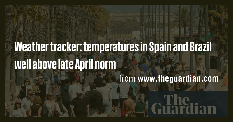 Weather tracker: temperatures in Spain and Brazil well above late April ...