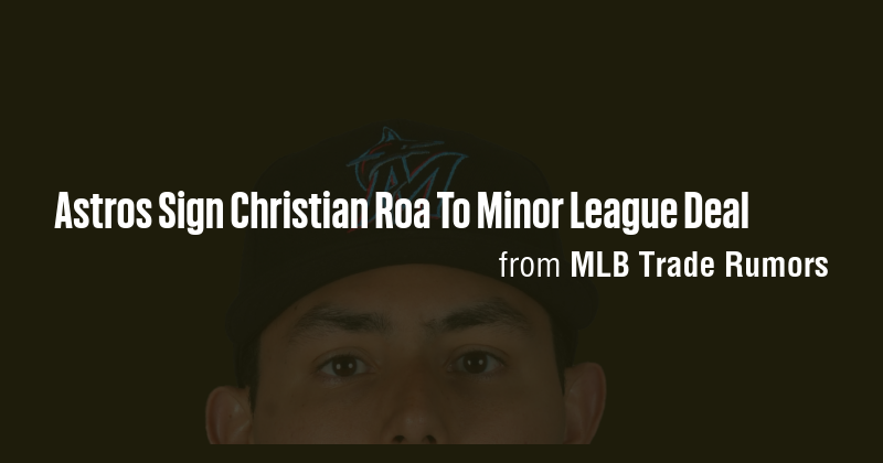 Astros Sign Christian Roa To Minor League Deal - Briefly