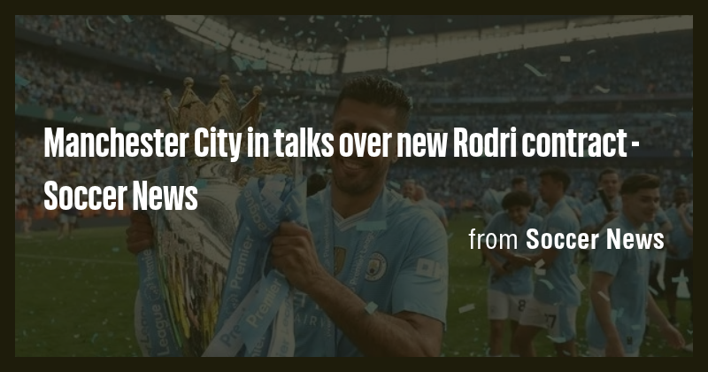 Manchester City in talks over new Rodri contract - Soccer News - Briefly