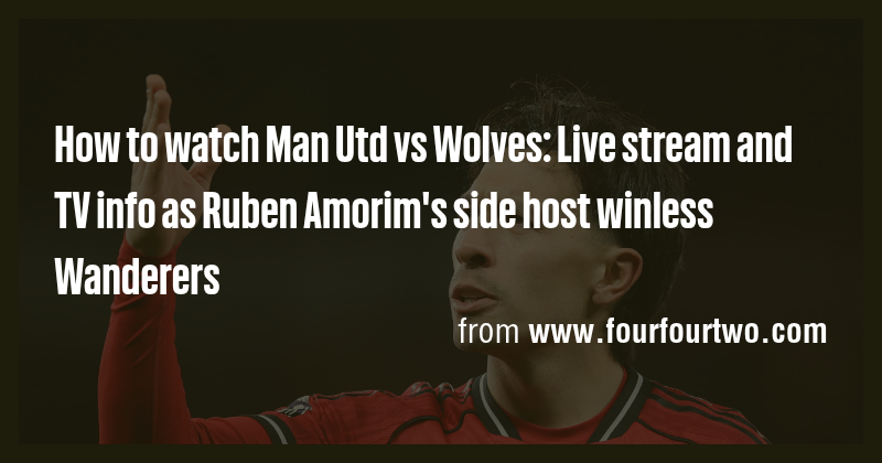 How to watch Man Utd vs Wolves: Live stream and TV info as Ruben Amorim ...