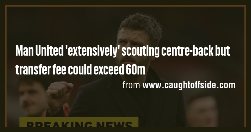 Man United 'extensively' scouting centre-back but transfer fee could ...