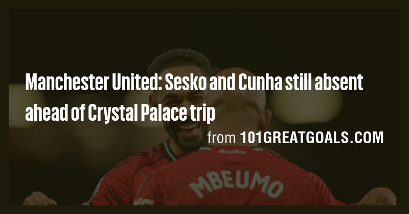 Manchester United: Sesko and Cunha still absent ahead of Crystal Palace ...