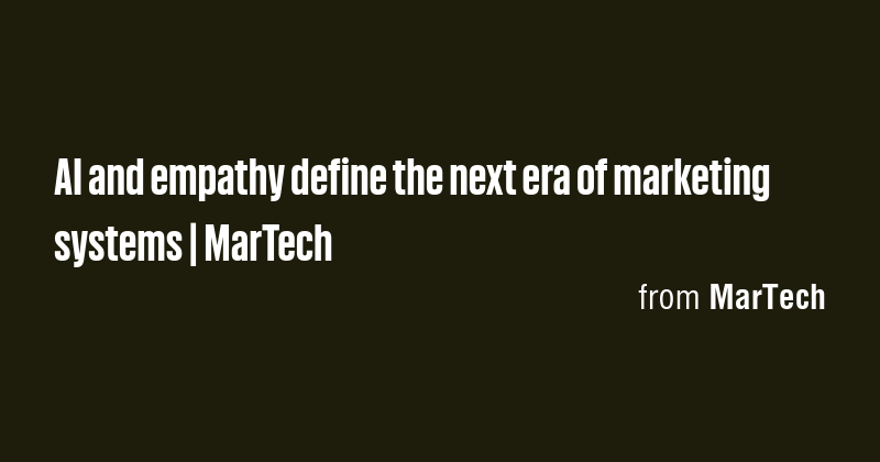 AI and empathy define the next era of marketing systems | MarTech - Briefly